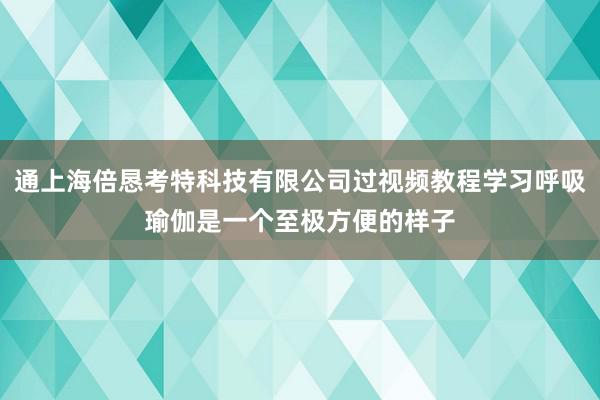 通上海倍恳考特科技有限公司过视频教程学习呼吸瑜伽是一个至极方便的样子