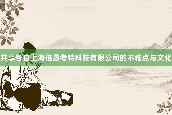 共享各自上海倍恳考特科技有限公司的不雅点与文化